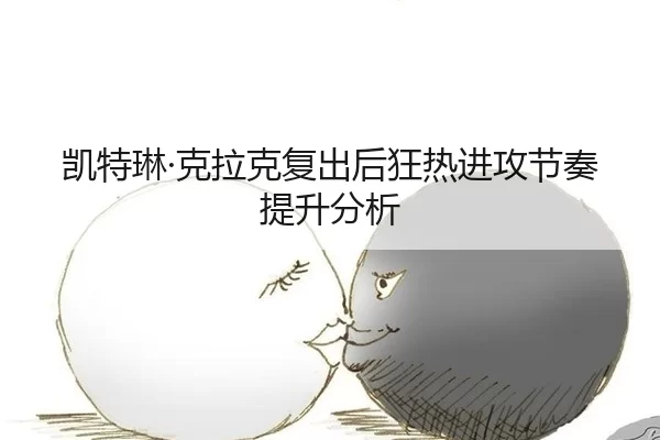 凯特琳·克拉克复出后狂热进攻节奏提升分析